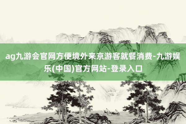 ag九游会官网方便境外来京游客就餐消费-九游娱乐(中国)官方网站-登录入口