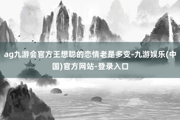 ag九游会官方王想聪的恋情老是多变-九游娱乐(中国)官方网站-登录入口