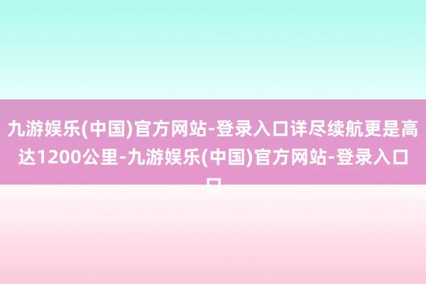 九游娱乐(中国)官方网站-登录入口详尽续航更是高达1200公里-九游娱乐(中国)官方网站-登录入口