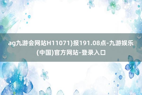 ag九游会网站H11071)报191.08点-九游娱乐(中国)官方网站-登录入口