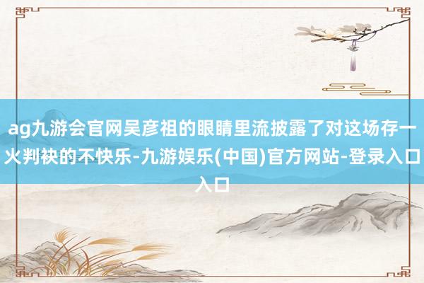 ag九游会官网吴彦祖的眼睛里流披露了对这场存一火判袂的不快乐-九游娱乐(中国)官方网站-登录入口