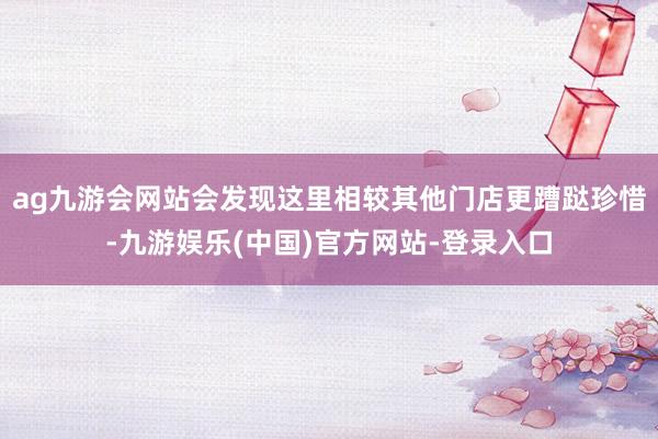 ag九游会网站会发现这里相较其他门店更蹧跶珍惜-九游娱乐(中国)官方网站-登录入口