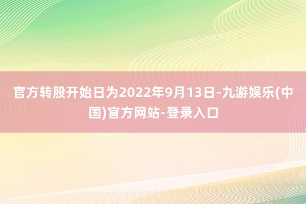 官方转股开始日为2022年9月13日-九游娱乐(中国)官方网站-登录入口