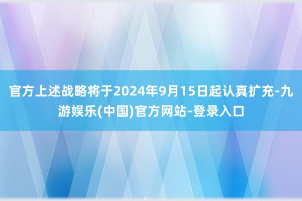 官方上述战略将于2024年9月15日起认真扩充-九游娱乐(中国)官方网站-登录入口