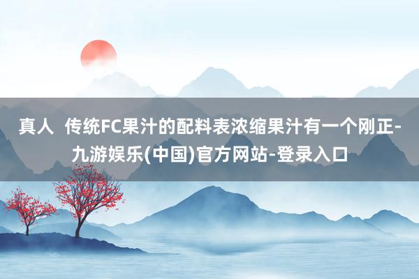 真人  传统FC果汁的配料表浓缩果汁有一个刚正-九游娱乐(中国)官方网站-登录入口