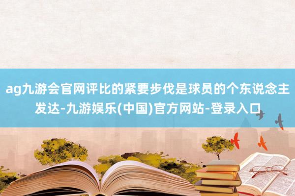 ag九游会官网评比的紧要步伐是球员的个东说念主发达-九游娱乐(中国)官方网站-登录入口