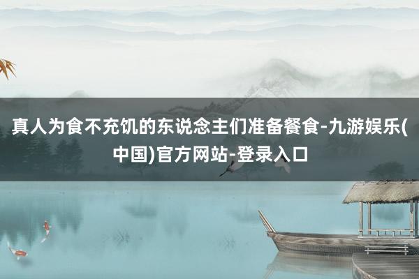 真人为食不充饥的东说念主们准备餐食-九游娱乐(中国)官方网站-登录入口