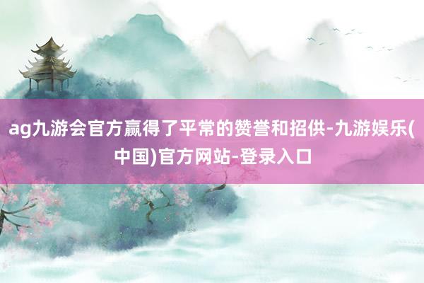 ag九游会官方赢得了平常的赞誉和招供-九游娱乐(中国)官方网站-登录入口