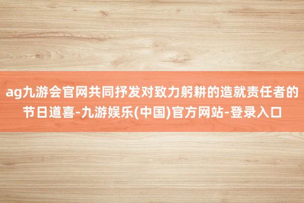 ag九游会官网共同抒发对致力躬耕的造就责任者的节日道喜-九游娱乐(中国)官方网站-登录入口