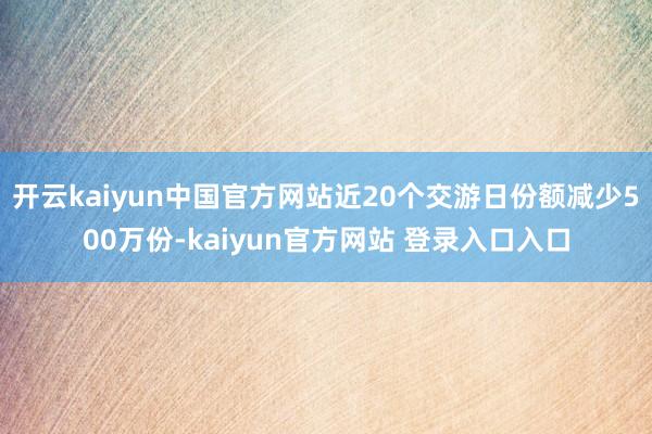 开云kaiyun中国官方网站近20个交游日份额减少500万份-kaiyun官方网站 登录入口入口