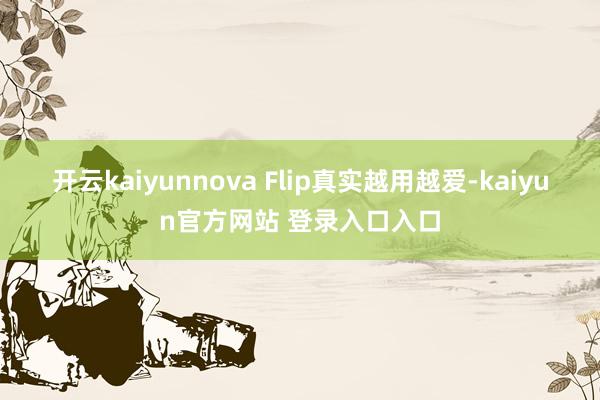 开云kaiyunnova Flip真实越用越爱-kaiyun官方网站 登录入口入口