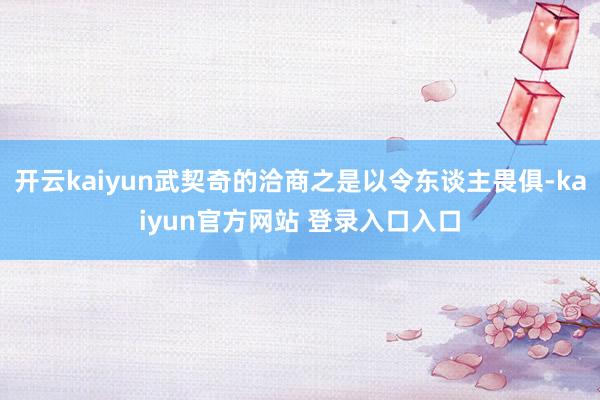 开云kaiyun武契奇的洽商之是以令东谈主畏俱-kaiyun官方网站 登录入口入口