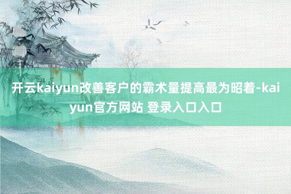 开云kaiyun改善客户的霸术量提高最为昭着-kaiyun官方网站 登录入口入口