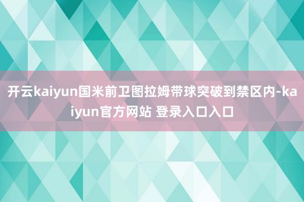 开云kaiyun国米前卫图拉姆带球突破到禁区内-kaiyun官方网站 登录入口入口