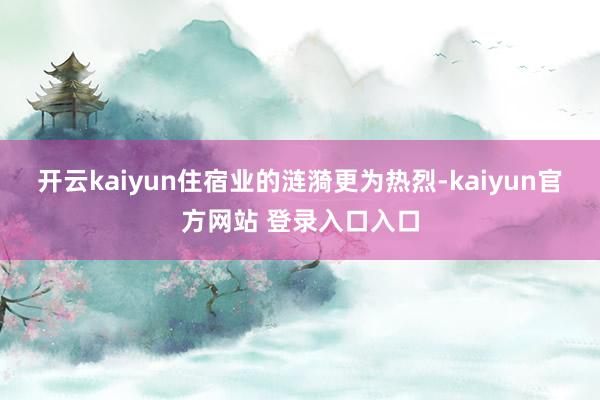 开云kaiyun住宿业的涟漪更为热烈-kaiyun官方网站 登录入口入口