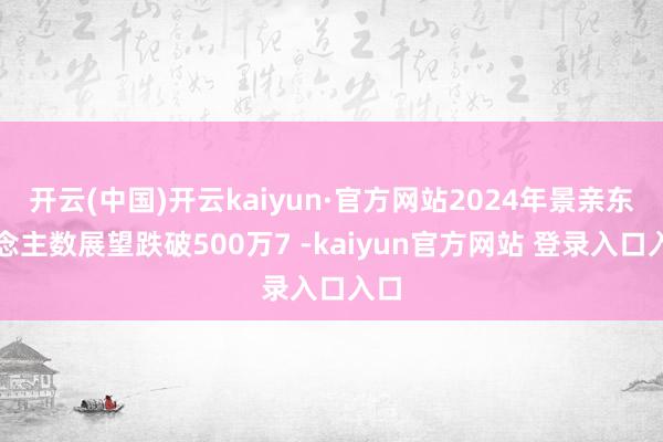 开云(中国)开云kaiyun·官方网站2024年景亲东说念主数展望跌破500万7 -kaiyun官方网站 登录入口入口