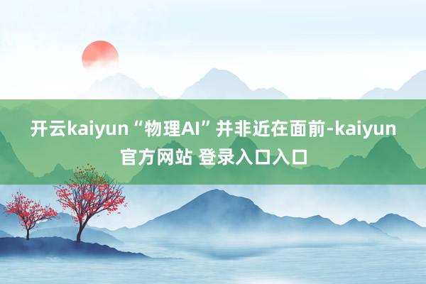 开云kaiyun“物理AI”并非近在面前-kaiyun官方网站 登录入口入口