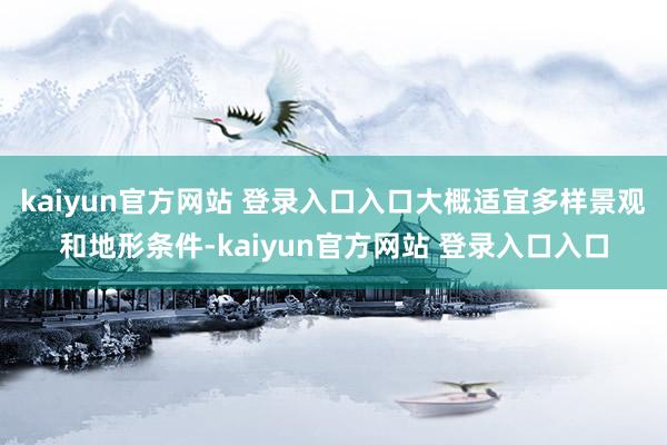 kaiyun官方网站 登录入口入口大概适宜多样景观和地形条件-kaiyun官方网站 登录入口入口